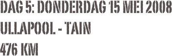 Dag 5: donderdag 15 mei 2008
Ullapool - Tain
476 km